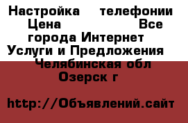 Настройка IP телефонии › Цена ­ 5000-10000 - Все города Интернет » Услуги и Предложения   . Челябинская обл.,Озерск г.